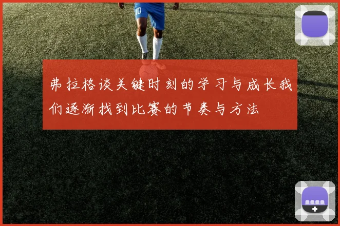 弗拉格谈关键时刻的学习与成长我们逐渐找到比赛的节奏与方法