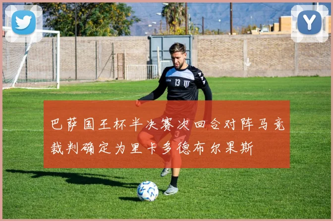 巴萨国王杯半决赛次回合对阵马竞裁判确定为里卡多德布尔果斯