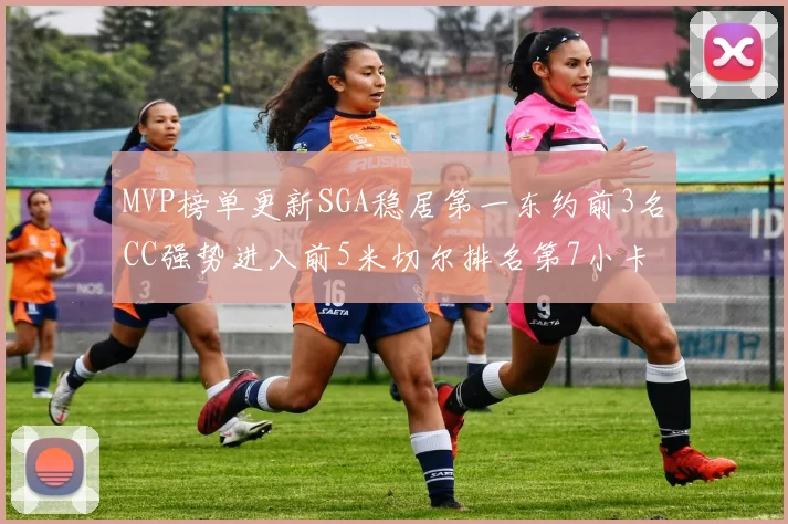 MVP榜单更新SGA稳居第一东约前3名CC强势进入前5米切尔排名第7小卡获提名