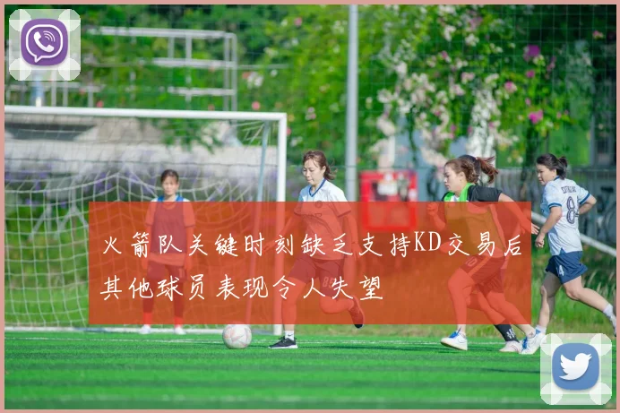 火箭队关键时刻缺乏支持KD交易后其他球员表现令人失望