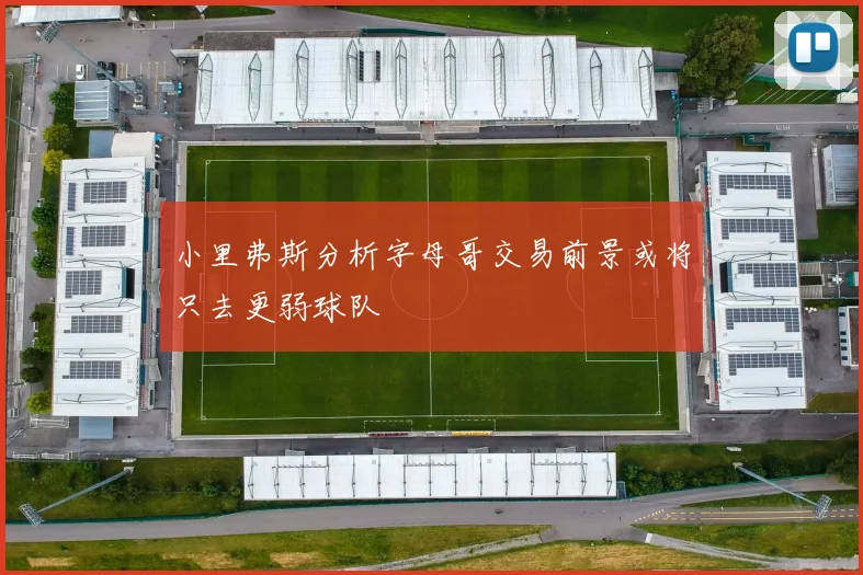 小里弗斯分析字母哥交易前景或将只去更弱球队