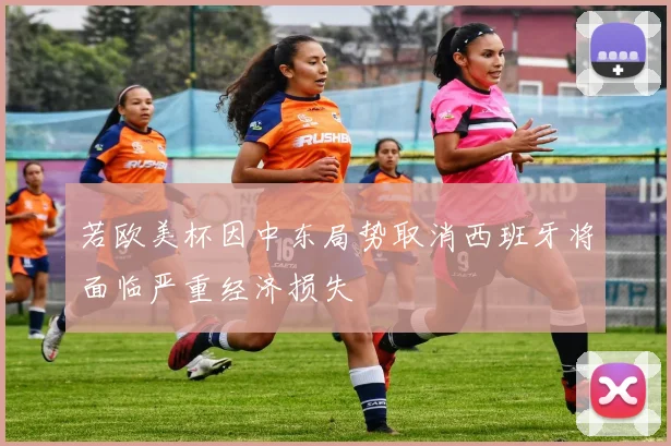 若欧美杯因中东局势取消西班牙将面临严重经济损失