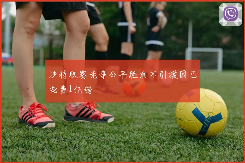沙特联赛竞争公平胜利不引援因已花费1亿镑