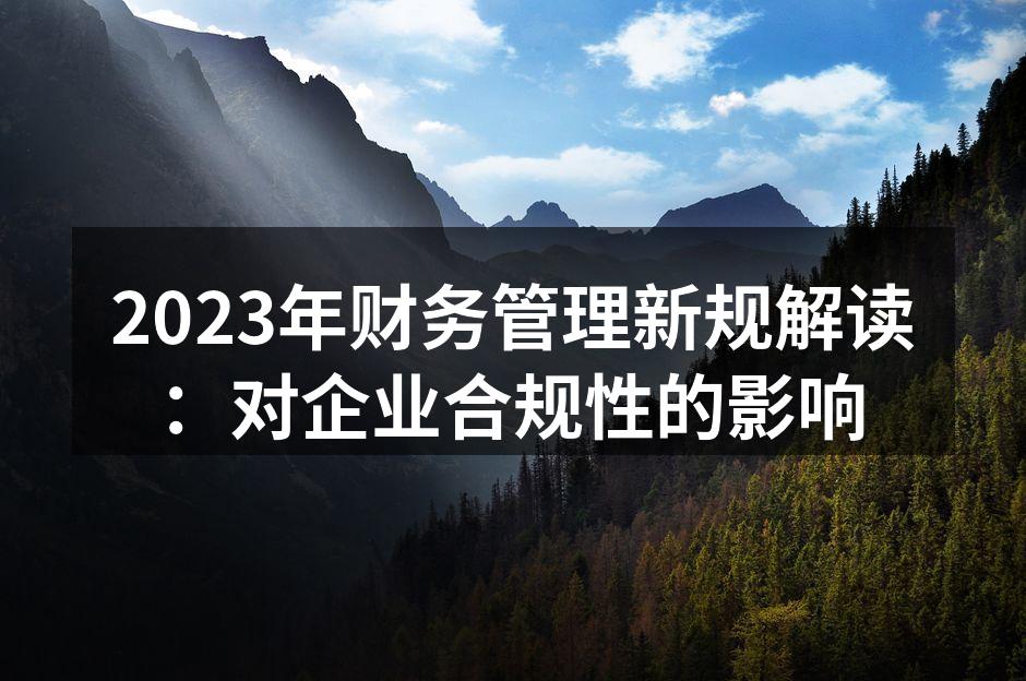 2023年财务管理新规解读：对企业合规性
